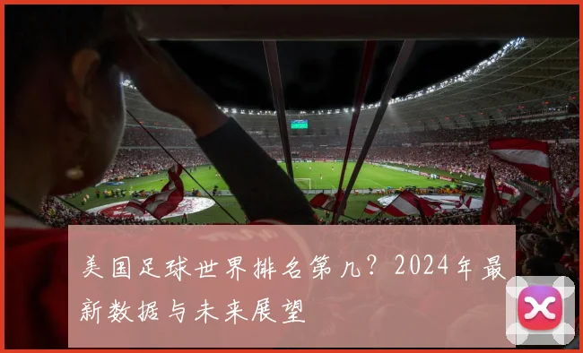 美国足球世界排名第几?2024年最新数据与未来展望