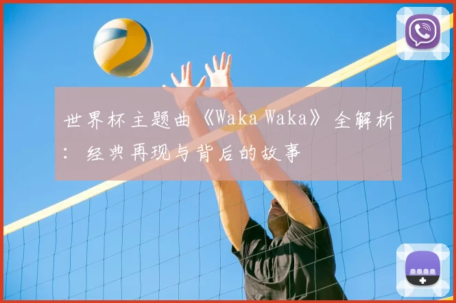 世界杯主题曲《Waka Waka》全解析：经典再现与背后的故事