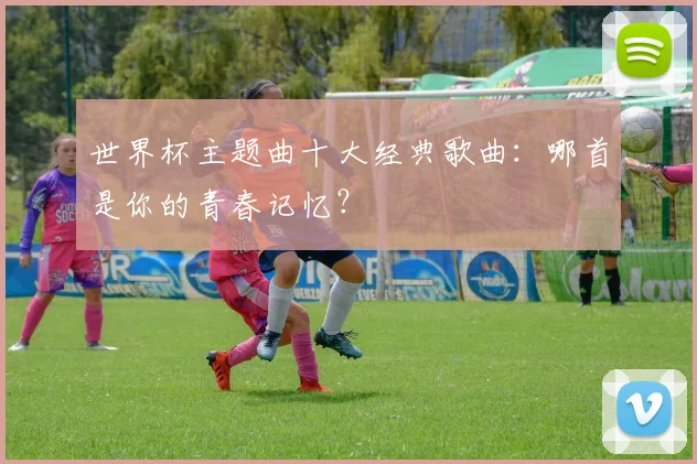 世界杯主题曲十大经典歌曲:哪首是你的青春记忆?