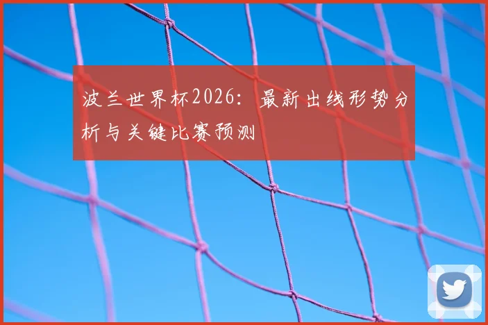 波兰世界杯2026：最新出线形势分析与关键比赛预测