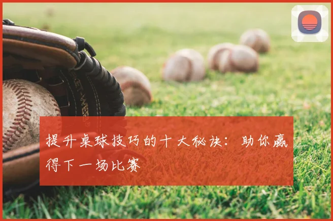 提升桌球技巧的十大秘诀：助你赢得下一场比赛