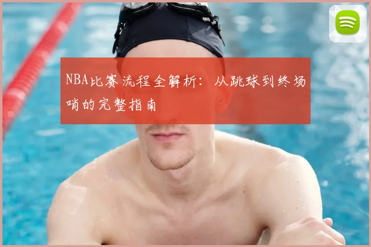 NBA比赛流程全解析:从跳球到终场哨的完整指南