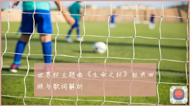 世界杯主题曲《生命之杯》经典回顾与歌词解析