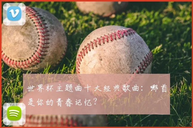 世界杯主题曲十大经典歌曲：哪首是你的青春记忆？