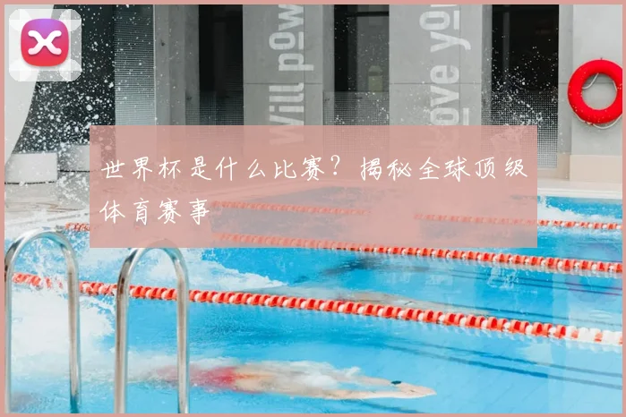 世界杯是什么比赛？揭秘全球顶级体育赛事
