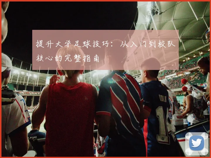 提升大学足球技巧：从入门到校队核心的完整指南