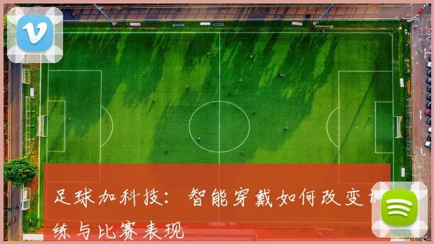 足球加科技：智能穿戴如何改变训练与比赛表现